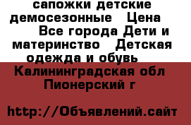 сапожки детские демосезонные › Цена ­ 500 - Все города Дети и материнство » Детская одежда и обувь   . Калининградская обл.,Пионерский г.